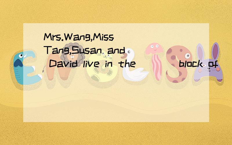 Mrs.Wang,Miss Tang,Susan and David live in the ___ block of