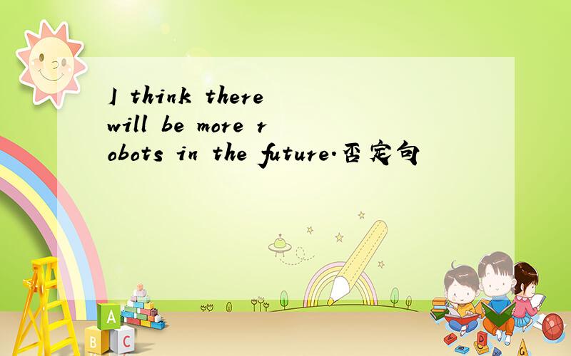 I think there will be more robots in the future.否定句