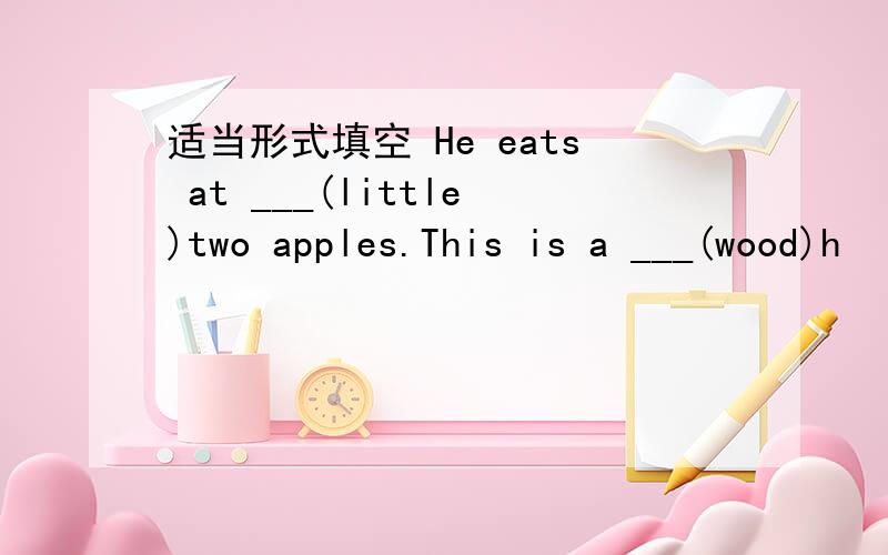 适当形式填空 He eats at ___(little)two apples.This is a ___(wood)h