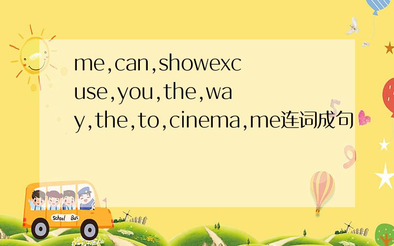 me,can,showexcuse,you,the,way,the,to,cinema,me连词成句