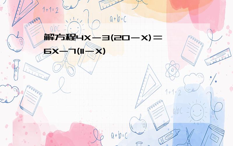 解方程4X－3(20－X)＝6X-7(11－X)