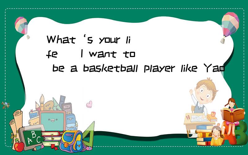 What‘s your life ( I want to be a basketball player like Yao