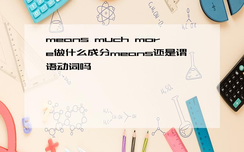 means much more做什么成分means还是谓语动词吗