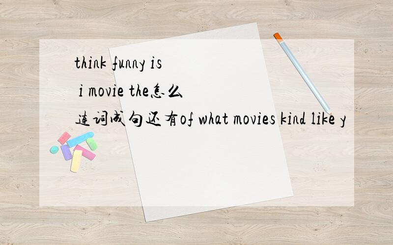 think funny is i movie the怎么连词成句还有of what movies kind like y