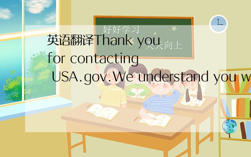 英语翻译Thank you for contacting USA.gov.We understand you would