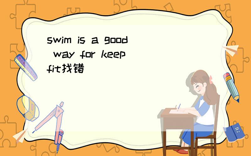 swim is a good way for keep fit找错