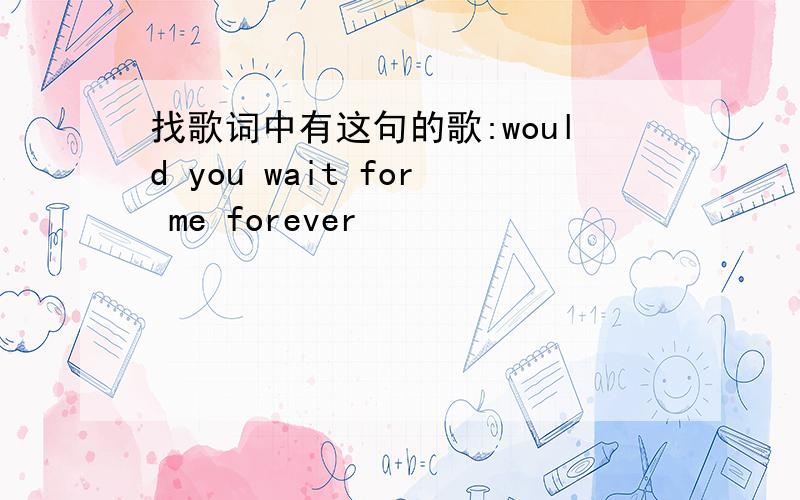 找歌词中有这句的歌:would you wait for me forever