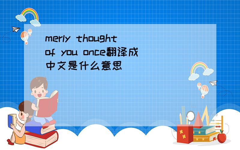 merly thought of you once翻译成中文是什么意思