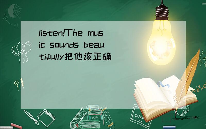 listen!The music sounds beautifully把他该正确