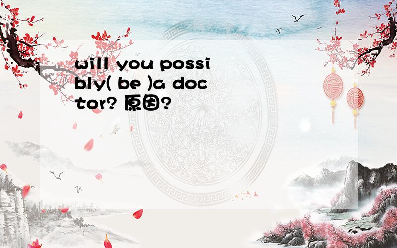 will you possibly( be )a doctor? 原因?