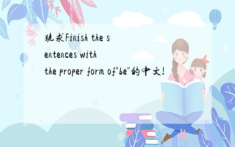 跪求Finish the sentences with the proper form of