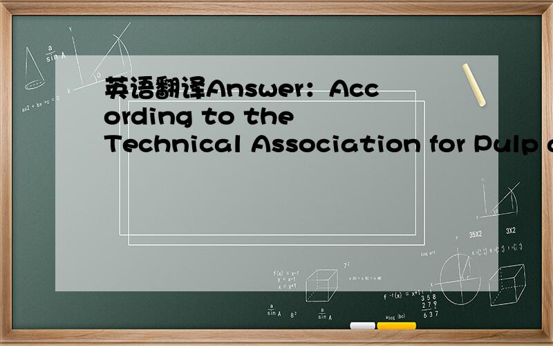 英语翻译Answer：According to the Technical Association for Pulp a