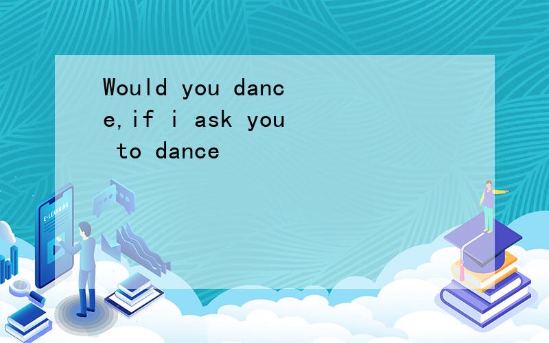 Would you dance,if i ask you to dance