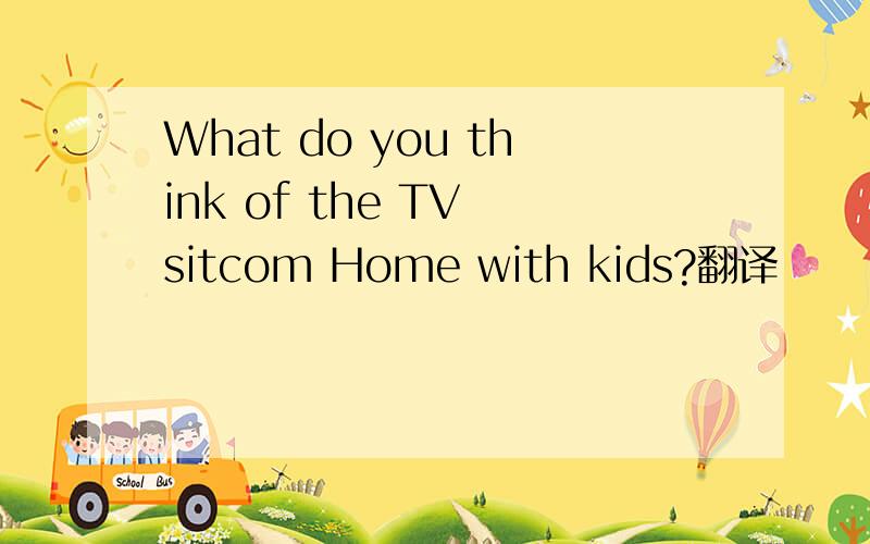 What do you think of the TV sitcom Home with kids?翻译