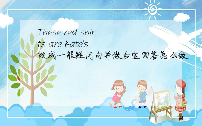 These red shirts are Kate's.改成一般疑问句并做否定回答怎么做.
