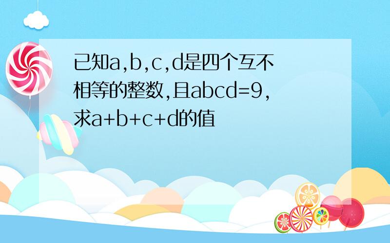 已知a,b,c,d是四个互不相等的整数,且abcd=9,求a+b+c+d的值