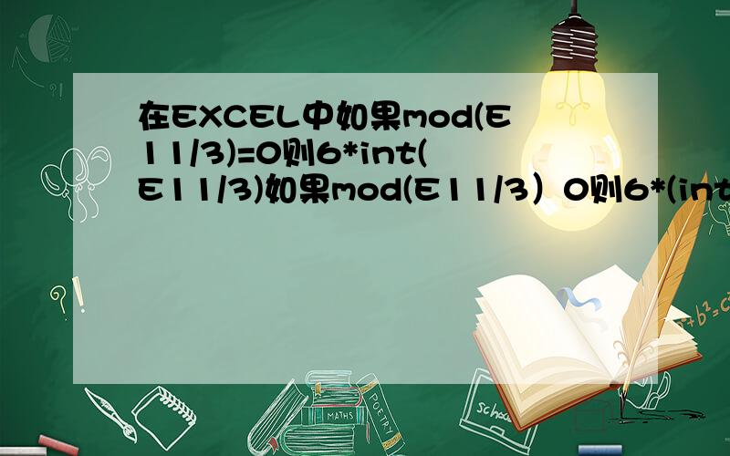 在EXCEL中如果mod(E11/3)=0则6*int(E11/3)如果mod(E11/3）0则6*(int(E11/3