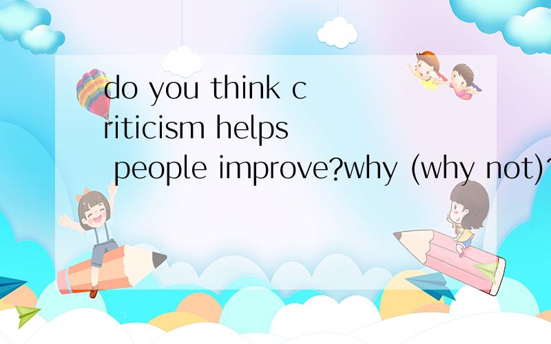 do you think criticism helps people improve?why (why not)?