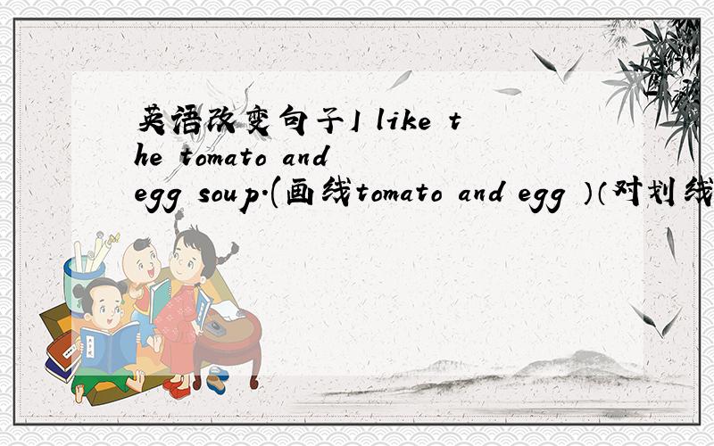 英语改变句子I like the tomato and egg soup.(画线tomato and egg ）（对划线