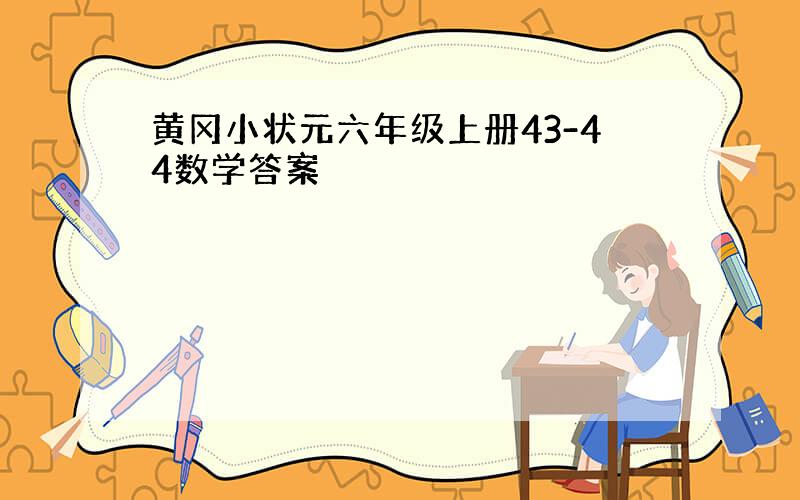 黄冈小状元六年级上册43-44数学答案