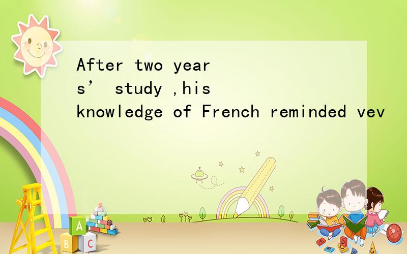 After two years’ study ,his knowledge of French reminded vev