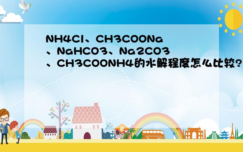 NH4Cl、CH3COONa、NaHCO3、Na2CO3、CH3COONH4的水解程度怎么比较?