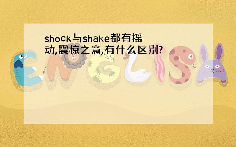 shock与shake都有摇动,震惊之意,有什么区别?