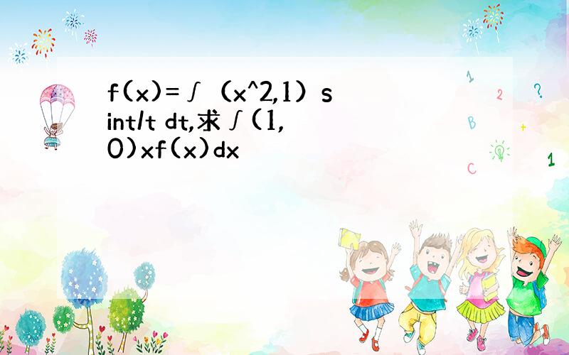 f(x)=∫（x^2,1）sint/t dt,求∫(1,0)xf(x)dx