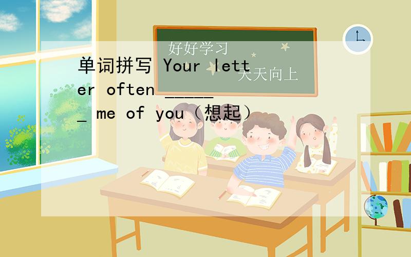 单词拼写 Your letter often ______ me of you（想起）