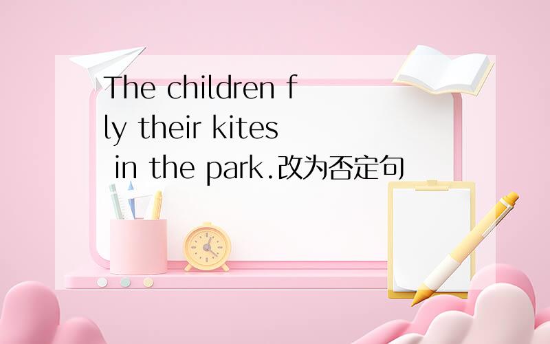 The children fly their kites in the park.改为否定句