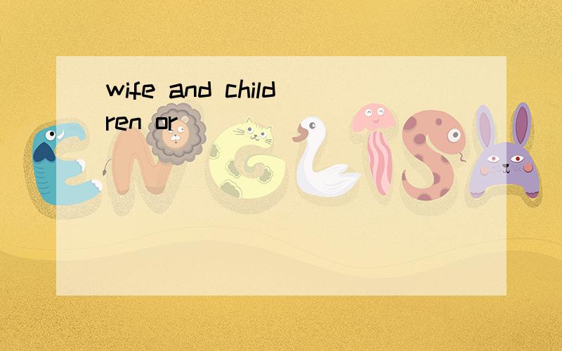 wife and children or