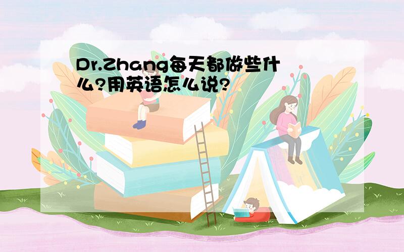 Dr.Zhang每天都做些什么?用英语怎么说?