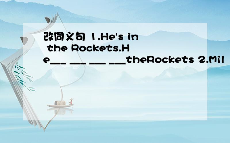 改同义句 1.He's in the Rockets.He___ ___ ___ ___theRockets 2.Mil