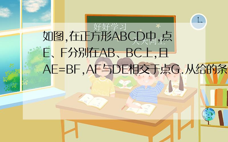如图,在正方形ABCD中,点E、F分别在AB、BC上,且AE=BF,AF与DE相交于点G.从给的条件中,你能求出AF⊥D