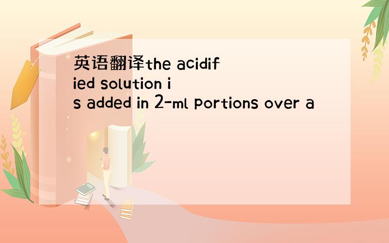 英语翻译the acidified solution is added in 2-ml portions over a