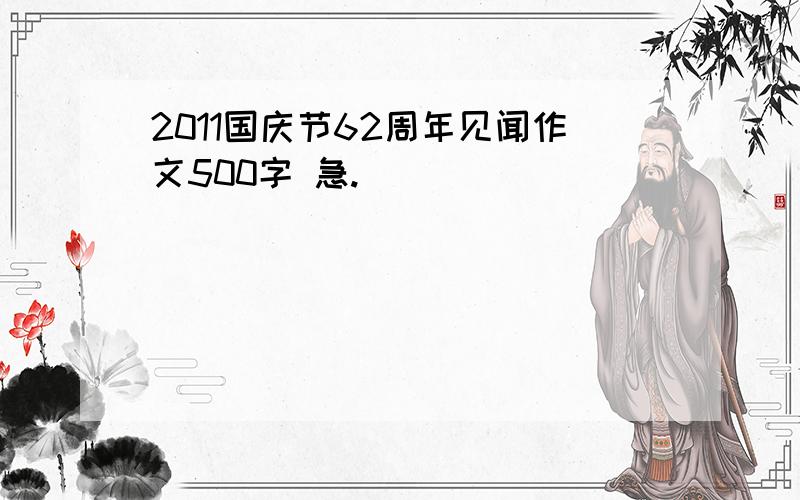 2011国庆节62周年见闻作文500字 急.