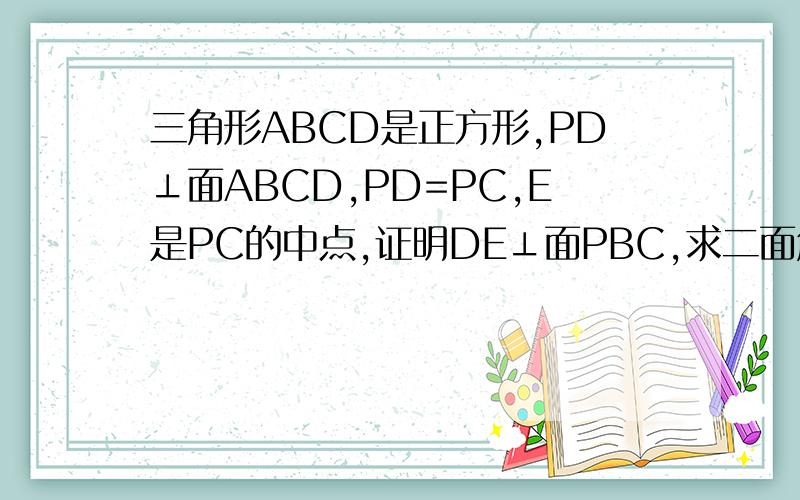 三角形ABCD是正方形,PD⊥面ABCD,PD=PC,E是PC的中点,证明DE⊥面PBC,求二面角C-PB-D的大小