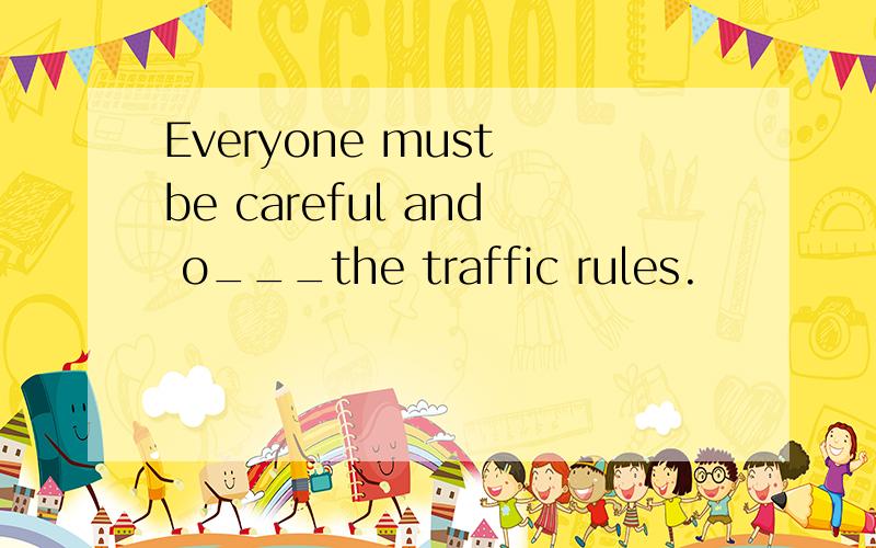 Everyone must be careful and o___the traffic rules.