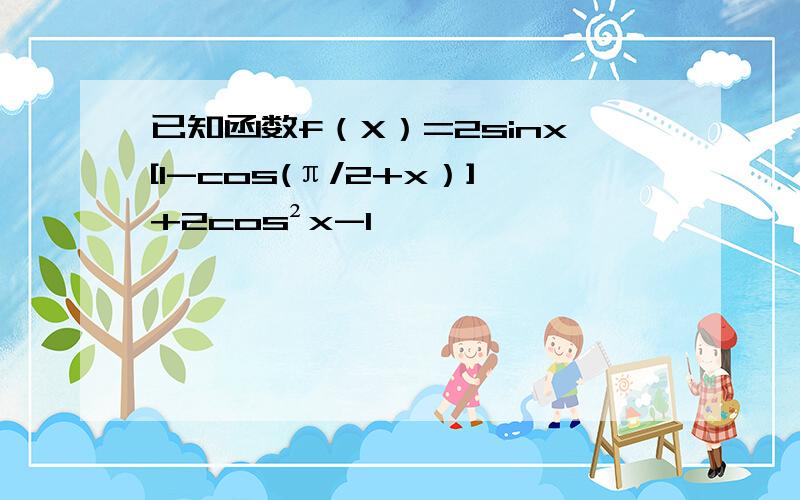 已知函数f（X）=2sinx[1-cos(π/2+x）]+2cos²x-1