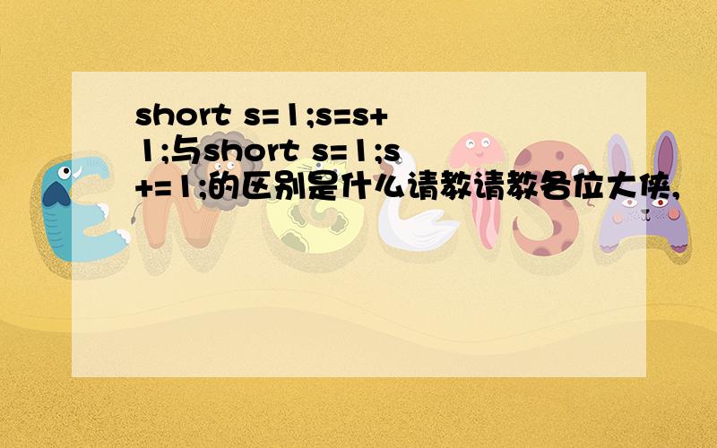 short s=1;s=s+1;与short s=1;s+=1;的区别是什么请教请教各位大侠,