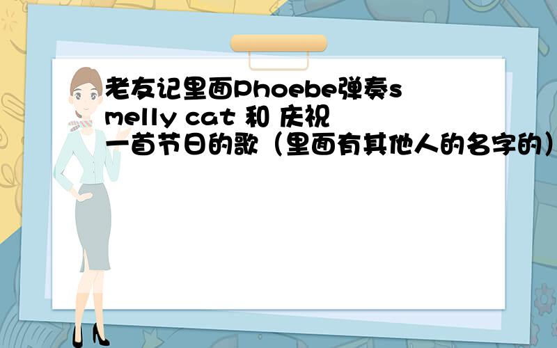 老友记里面Phoebe弹奏smelly cat 和 庆祝一首节日的歌（里面有其他人的名字的）.在第几季第几集?