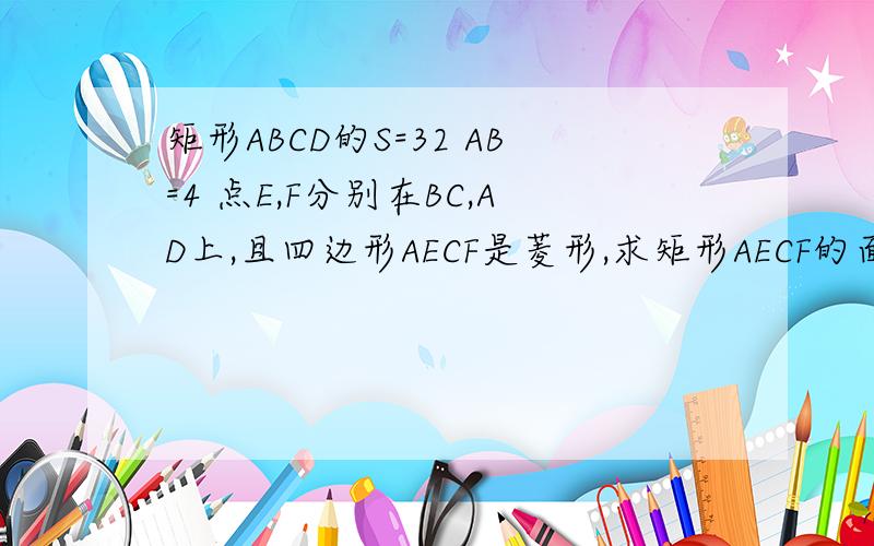 矩形ABCD的S=32 AB=4 点E,F分别在BC,AD上,且四边形AECF是菱形,求矩形AECF的面积.经过,