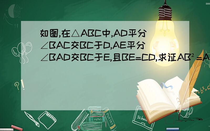 如图,在△ABC中,AD平分∠BAC交BC于D,AE平分∠BAD交BC于E,且BE=CD,求证AB²=AB·A