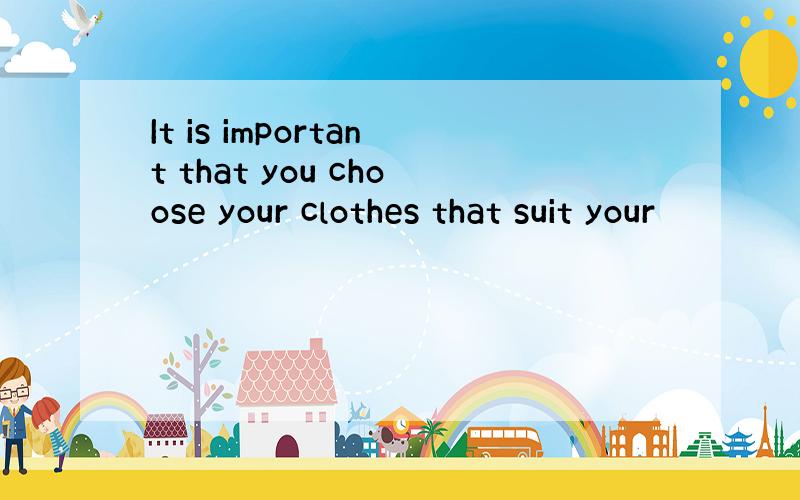 It is important that you choose your clothes that suit your