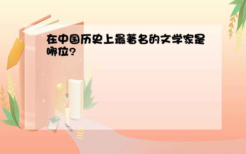 在中国历史上最著名的文学家是哪位?