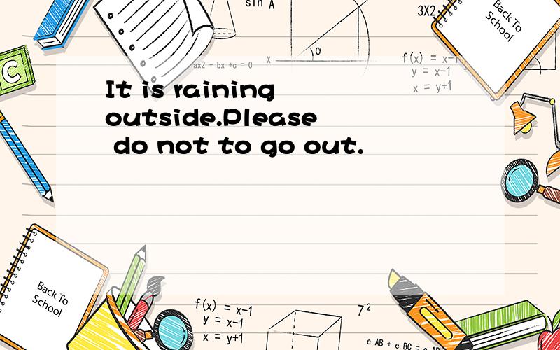 It is raining outside.Please do not to go out.