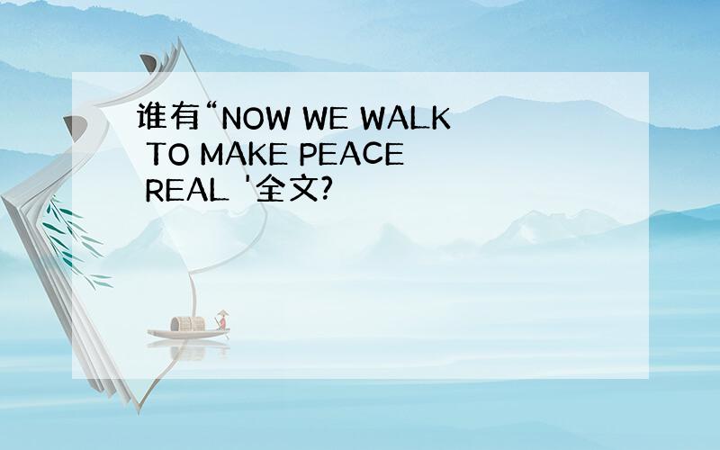 谁有“NOW WE WALK TO MAKE PEACE REAL '全文?