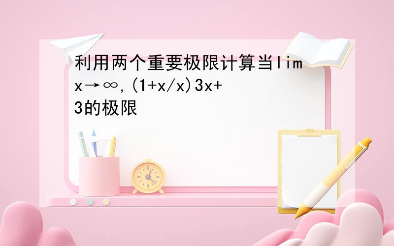 利用两个重要极限计算当limx→∞,(1+x/x)3x+3的极限
