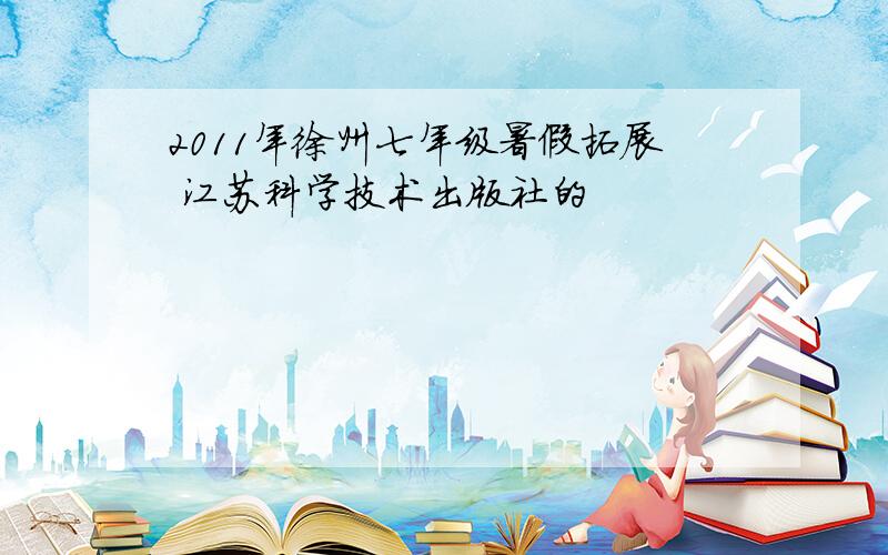 2011年徐州七年级暑假拓展 江苏科学技术出版社的