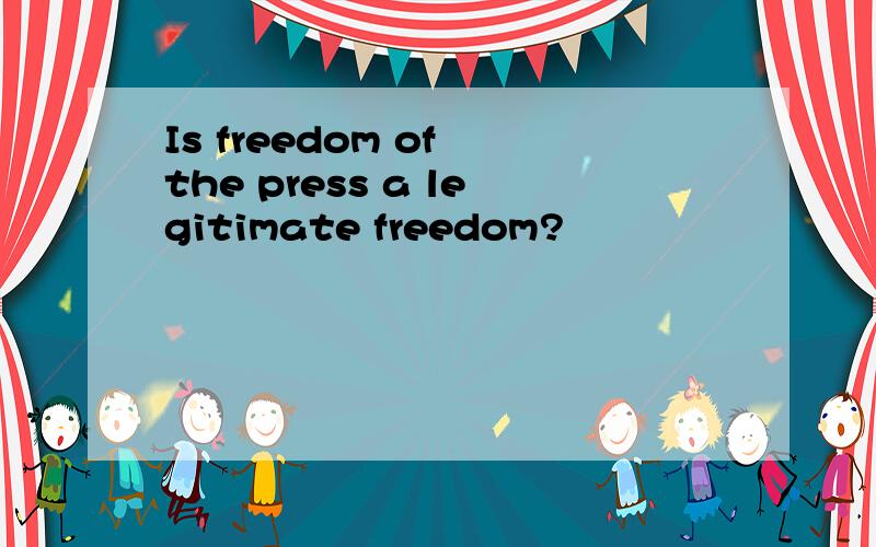 Is freedom of the press a legitimate freedom?